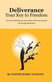 Deliverance : your key to freedom : live the Christian life you have always desired by being set free through deliverance! cover image