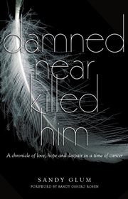Damned near killed him. A Chronicle of Love, Hope and Despair In a Time of Cancer cover image
