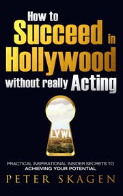 How to succeed in Hollywood without really acting : practical inspirational insider secrets to achieving your potential cover image
