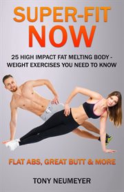 Super-fit now: 25 high impact fat melting body-weight exercises you need to know. Flat Abs, Great butt & More! cover image
