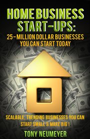 Home business start-ups: 25 - million dollar businesses you can start today. Scalable, Trending Businesses You Can Start Small & Make BIG! cover image