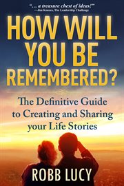 How will you be remembered? : a guide for creating and enjoying your legacies now cover image