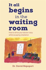 It all begins in the waiting room. How to drive your doctor crazy while escaping retaliation cover image