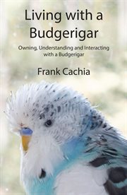 Living with a budgerigar. Owning, Understanding and Interacting with a Budgerigar cover image