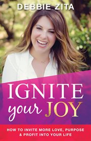 Ignite your joy. How to Invite More Love, Purpose & Profit into Your Life cover image