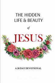 The hidden life and beauty of jesus. A 28 Day Devotional cover image