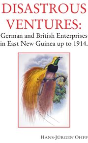 Disastrous ventures. German and British Enterprises in East New Guinea up to 1914 cover image