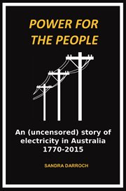 Power for the people : an (uncensored) story of electricity in Australia 1770-2015 cover image