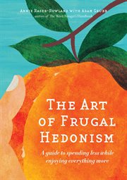The art of frugal hedonism. A Guide to Spending Less While Enjoying Everything More cover image
