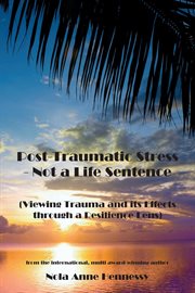 Post-traumatic stress - not a life sentence : (viewing trauma and its effects through a resilience lens) cover image
