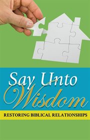Say unto wisdom. Restoring Biblical Relationships cover image