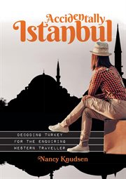 Accidentally Istanbul : decoding Turkey for the enquiring Western traveller cover image