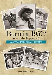 Born in 1957? : what else happened? : Australian social history cover image