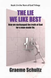 The lie we like best : how we exchanged the truth of God for a man-made lie cover image
