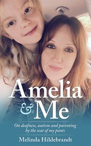 Amelia & me. On Deafness, and Parenting by the Seat of My Pants cover image