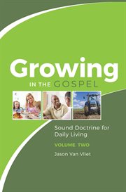Growing in the gospel, volume 2. Sound Doctrine for Daily Living cover image