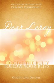 Dear leroy. Forgive The Bully, Follow Your Bliss cover image