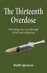 The thirteenth overdose. Parenting my son through FASD and addiction cover image