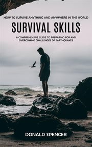 Survival Skills : How to Survive Anything and Anywhere in the World (A Comprehensive Guide to Preparing for and Overco cover image