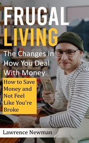 Frugal Living : The Changes in How You Deal With Money (How to Save Money and Not Feel Like You're Broke) cover image