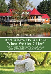 And where do we live when we get older?. The Future of the Retirement Home and Alternative Living Options cover image