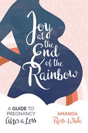 Joy at the end of the rainbow. A Guide to Pregnancy After a Loss cover image