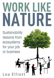 Work like nature : sustainability lessons from ecosystems for your job or business cover image