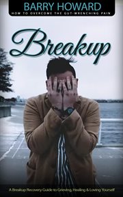 Breakup : How to Overcome the Gut-wrenching Pain (A Breakup Recovery Guide to Grieving, Healing & Loving Yours cover image