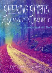 Seeking spirits: a sensitive's journey. How I Learned to Work With the Spirit World cover image