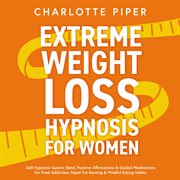 Extreme Weight Loss Hypnosis for Women : Self-Hypnotic Gastric Band, Positive Affirmations & Guided Meditations For Food Addiction, Rapid Fat cover image