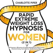 Rapid Extreme Weight Loss Hypnosis for Women (2 in 1) : Self-Hypnosis, Affirmations & Guided Meditations For Body Anxiety, Emotional Eating, Food Addiction, cover image