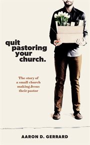 Quit pastoring your church. The story of a small church making Jesus their pastor cover image