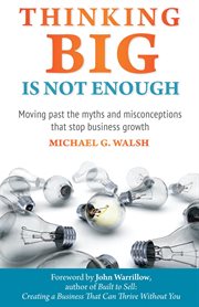 Thinking big is not enough : moving past the myths and misconceptions that stop business growth cover image
