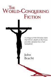 The world-conquering fiction : a critique of the Christian claim that Christ's death on the cross provides salvation for a 'lost' humankind cover image