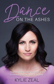 Dance on the ashes. Release Worry, Guilt and Fear and Embrace the Calling of your Soul cover image