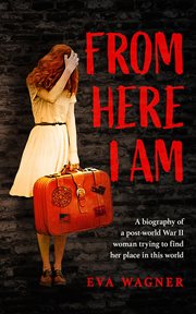 From here i am. A Biography of a Post-World War II Woman Trying To Find Her Place in This World cover image