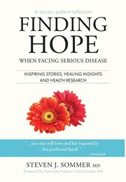 Finding hope : when facing serious disease : inspiring stories, healing insights and health research cover image