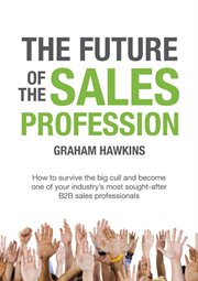 The future of the sales profession. How to Survive the Big Cull and Become One of Your Industry's Most Sought After B2B Sales Profession cover image