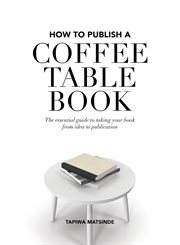 How to publish a coffee table book : The essential guide to taking your book from idea to publication cover image