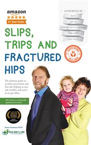 Slips, trips and fractured hips : the ultimate guide to accident prevention and first aid ; helping us stay safe, healthy and active as we get older cover image