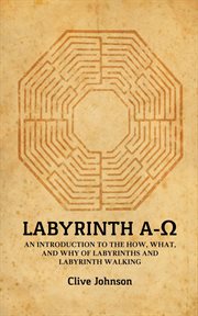 Labyrinth A-[symbol of Omega] : an introduction to the how, what, and why of labyrinths and labyrinth walking cover image