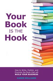 Your book is the hook : how to write, publish and promote the book that will build your business cover image