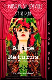 Alice returns through the looking-glass. A Musical Vaudeville Stage Play cover image