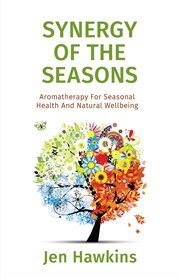 Synergy of the seasons. Aromatherapy For Seasonal Health And Natural Wellbeing cover image