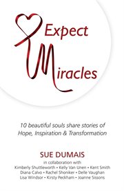 Expect miracles. 10 Beautiful Souls Share Stories of Hope, Inspiration & Transformation cover image