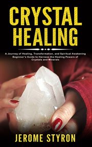 Crystal Healing : A Journey of Healing, Transformation, and Spiritual Awakening (Beginner's Guide to Harness the Heali cover image