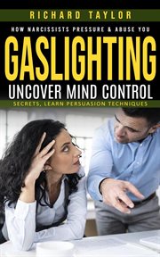 Gaslighting : How Narcissists Pressure & Abuse You (Uncover Mind Control Secrets, Learn Persuasion Techniques) cover image