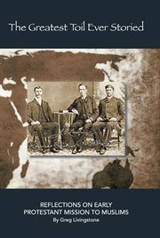 The greatest toil ever storied: reflections on early protestant mission to muslims, volume 1 cover image