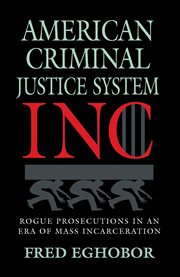American Criminal Justice System Inc : rogue prosecutions in an era of mass incarceration cover image