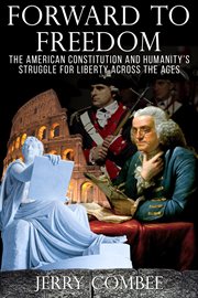 Forward to freedom. The American Constitution and Humanity's Struggle for Liberty Across the Ages cover image